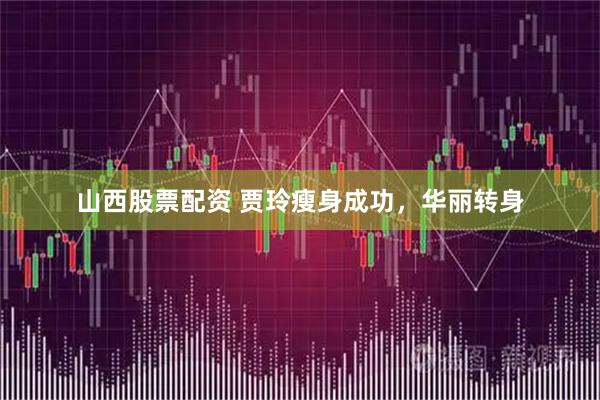 山西股票配资 贾玲瘦身成功，华丽转身