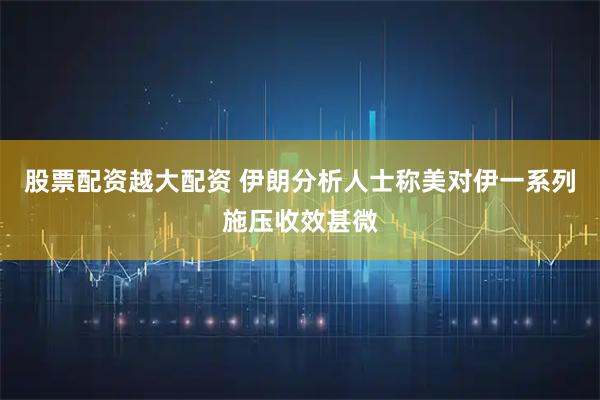 股票配资越大配资 伊朗分析人士称美对伊一系列施压收效甚微